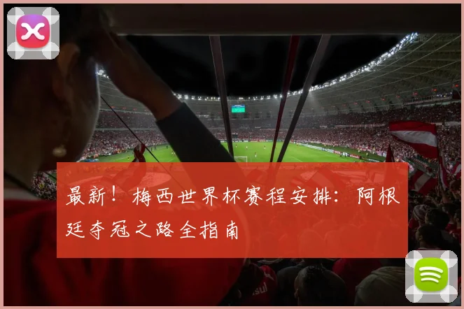 最新！梅西世界杯赛程安排：阿根廷夺冠之路全指南
