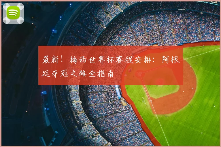 最新！梅西世界杯赛程安排：阿根廷夺冠之路全指南