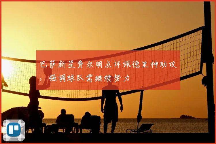 巴萨新星费尔明点评佩德里神助攻，强调球队需继续努力