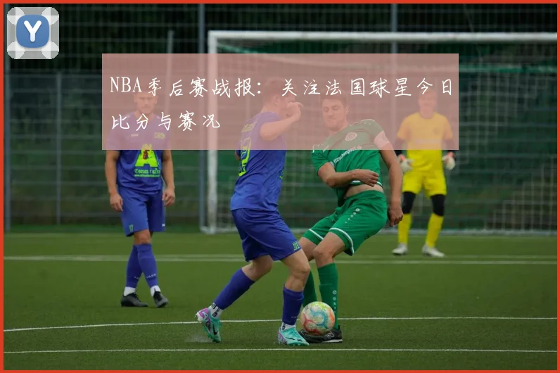 NBA季后赛战报：关注法国球星今日比分与赛况
