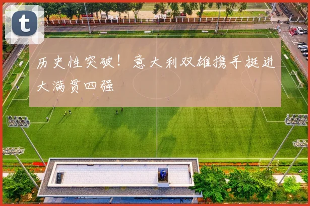 历史性突破!意大利双雄携手挺进大满贯四强