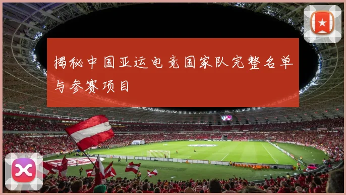 揭秘中国亚运电竞国家队完整名单与参赛项目
