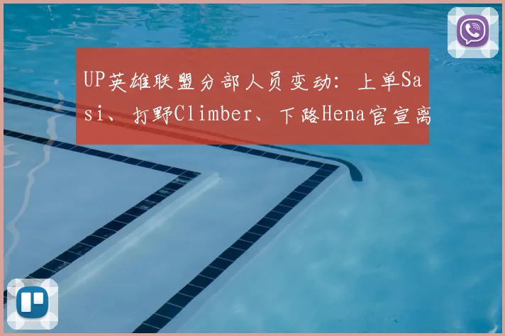 UP英雄联盟分部人员变动：上单Sasi、打野Climber、下路Hena官宣离队