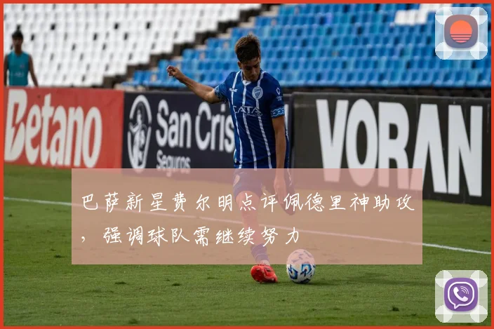 巴萨新星费尔明点评佩德里神助攻，强调球队需继续努力