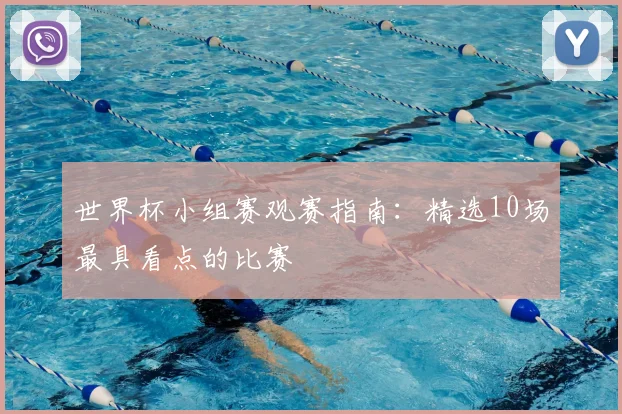 世界杯小组赛观赛指南：精选10场最具看点的比赛